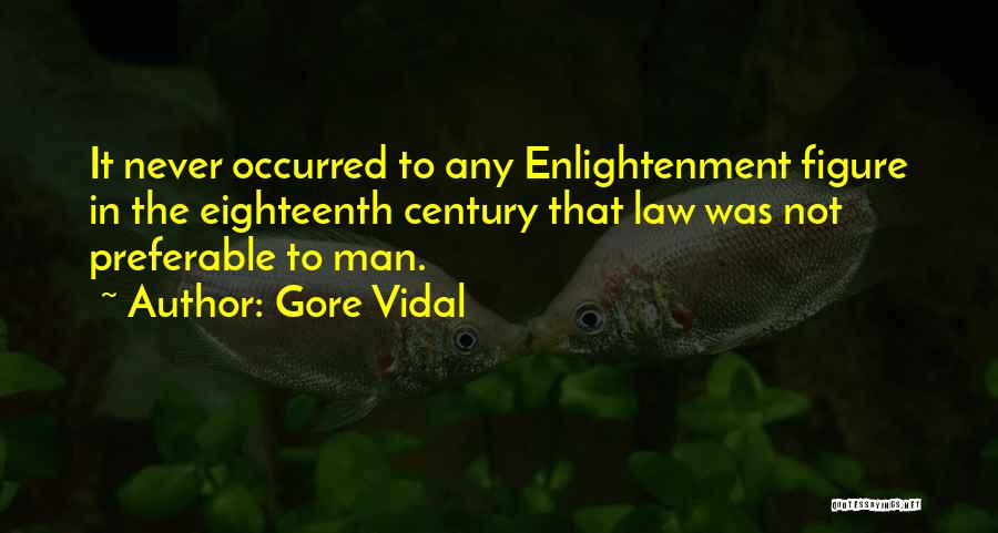 Gore Vidal Quotes: It Never Occurred To Any Enlightenment Figure In The Eighteenth Century That Law Was Not Preferable To Man.
