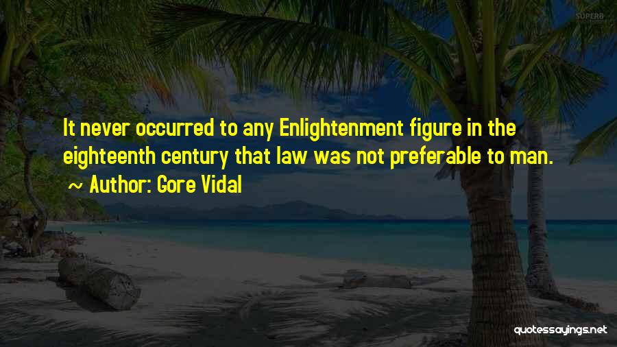 Gore Vidal Quotes: It Never Occurred To Any Enlightenment Figure In The Eighteenth Century That Law Was Not Preferable To Man.