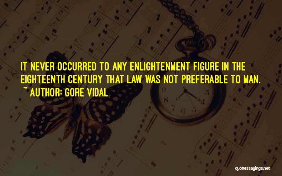 Gore Vidal Quotes: It Never Occurred To Any Enlightenment Figure In The Eighteenth Century That Law Was Not Preferable To Man.