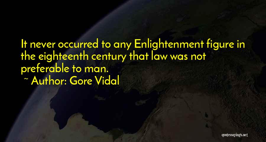 Gore Vidal Quotes: It Never Occurred To Any Enlightenment Figure In The Eighteenth Century That Law Was Not Preferable To Man.