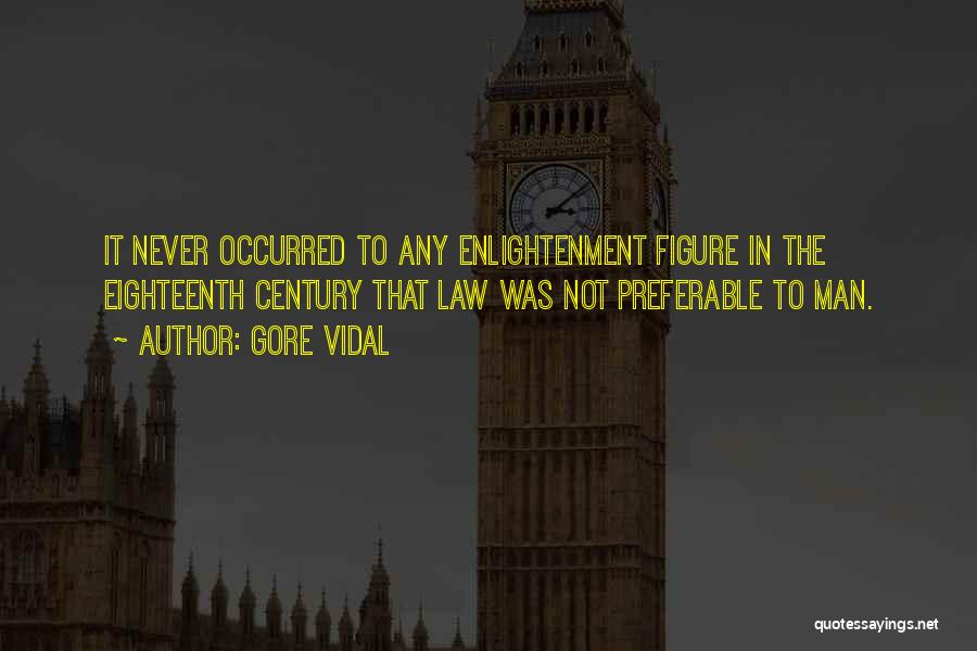 Gore Vidal Quotes: It Never Occurred To Any Enlightenment Figure In The Eighteenth Century That Law Was Not Preferable To Man.