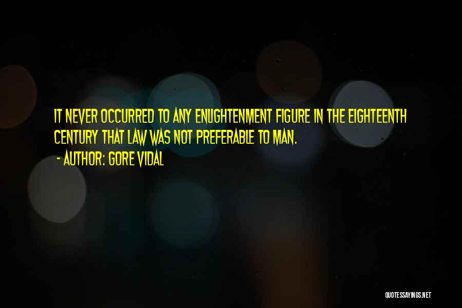 Gore Vidal Quotes: It Never Occurred To Any Enlightenment Figure In The Eighteenth Century That Law Was Not Preferable To Man.