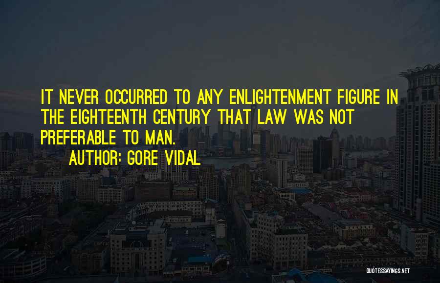 Gore Vidal Quotes: It Never Occurred To Any Enlightenment Figure In The Eighteenth Century That Law Was Not Preferable To Man.