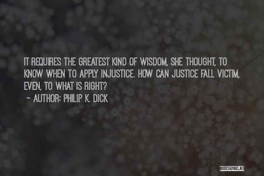 Philip K. Dick Quotes: It Requires The Greatest Kind Of Wisdom, She Thought, To Know When To Apply Injustice. How Can Justice Fall Victim,