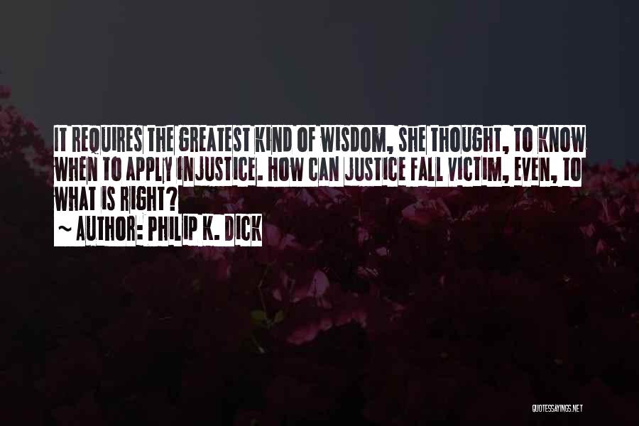 Philip K. Dick Quotes: It Requires The Greatest Kind Of Wisdom, She Thought, To Know When To Apply Injustice. How Can Justice Fall Victim,