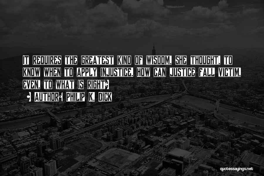 Philip K. Dick Quotes: It Requires The Greatest Kind Of Wisdom, She Thought, To Know When To Apply Injustice. How Can Justice Fall Victim,