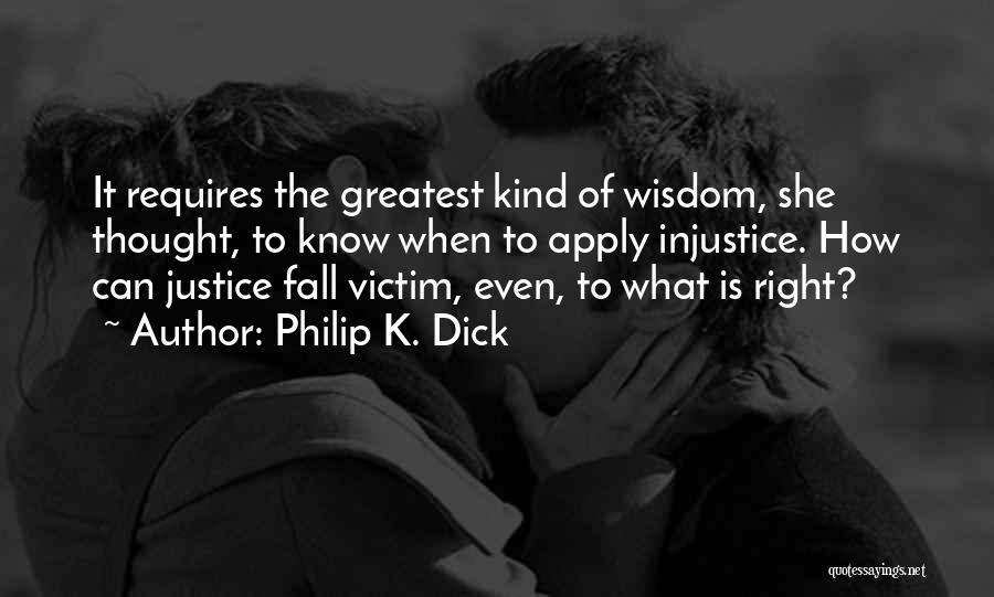 Philip K. Dick Quotes: It Requires The Greatest Kind Of Wisdom, She Thought, To Know When To Apply Injustice. How Can Justice Fall Victim,