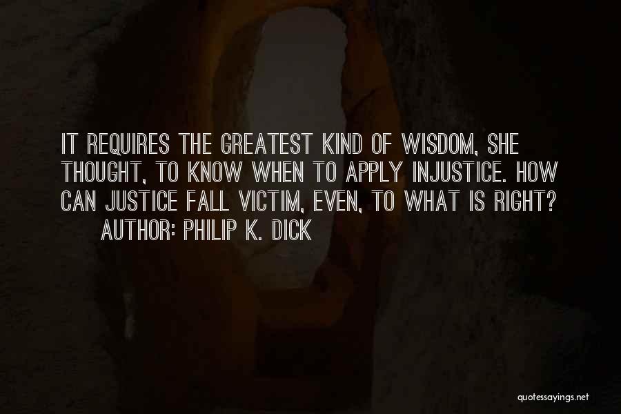 Philip K. Dick Quotes: It Requires The Greatest Kind Of Wisdom, She Thought, To Know When To Apply Injustice. How Can Justice Fall Victim,
