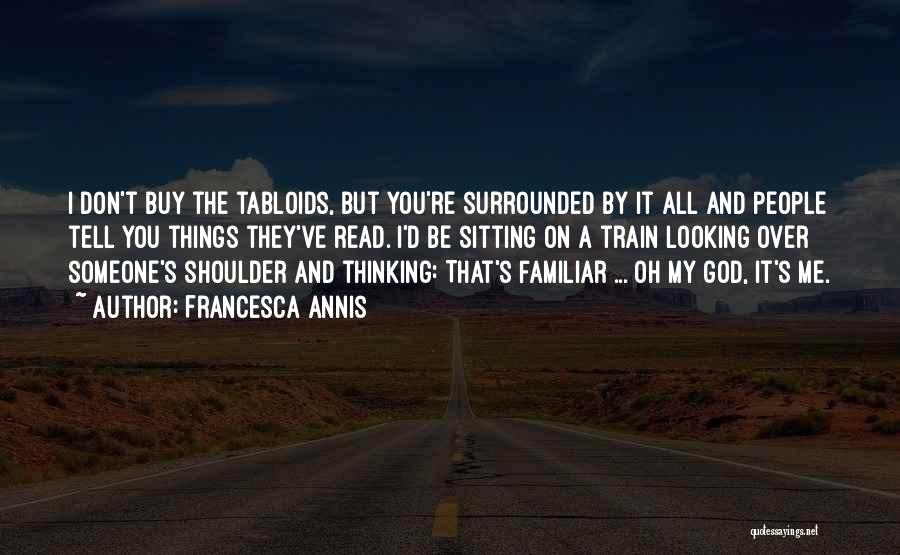 Francesca Annis Quotes: I Don't Buy The Tabloids, But You're Surrounded By It All And People Tell You Things They've Read. I'd Be