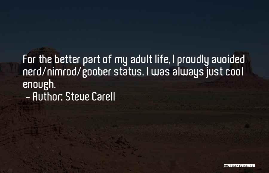 Steve Carell Quotes: For The Better Part Of My Adult Life, I Proudly Avoided Nerd/nimrod/goober Status. I Was Always Just Cool Enough.