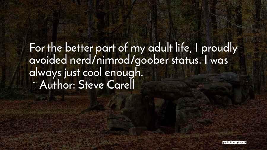 Steve Carell Quotes: For The Better Part Of My Adult Life, I Proudly Avoided Nerd/nimrod/goober Status. I Was Always Just Cool Enough.