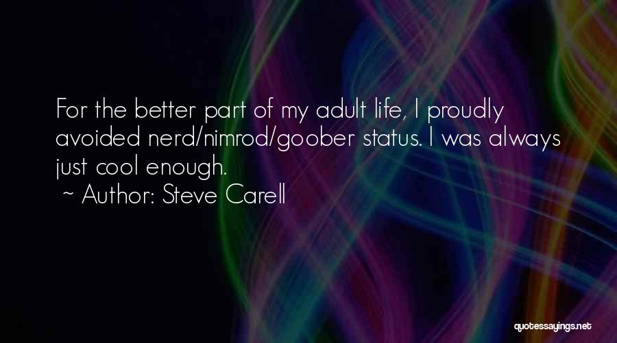 Steve Carell Quotes: For The Better Part Of My Adult Life, I Proudly Avoided Nerd/nimrod/goober Status. I Was Always Just Cool Enough.