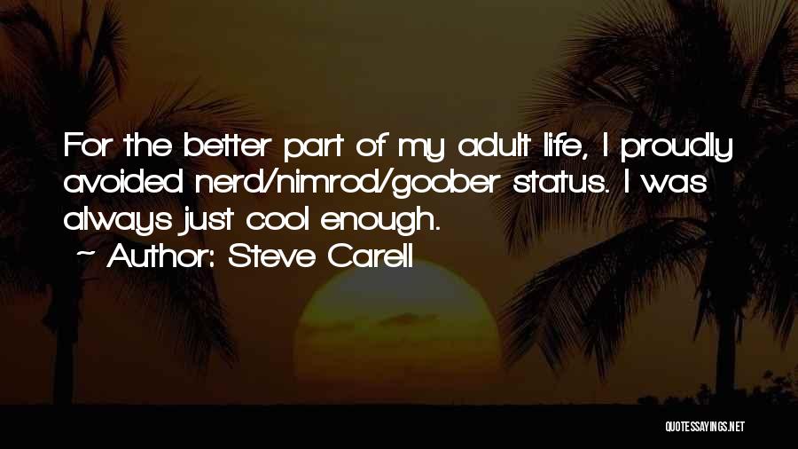 Steve Carell Quotes: For The Better Part Of My Adult Life, I Proudly Avoided Nerd/nimrod/goober Status. I Was Always Just Cool Enough.