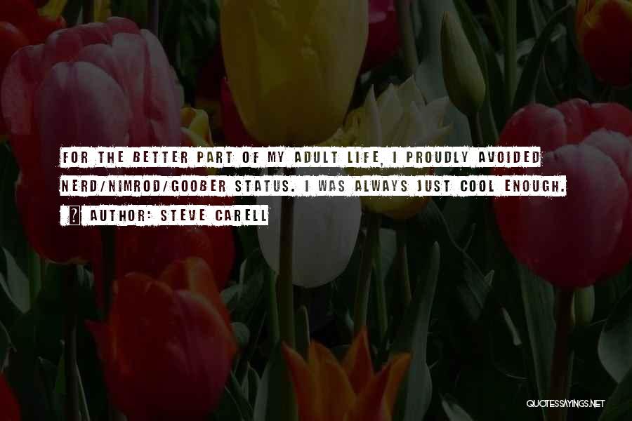 Steve Carell Quotes: For The Better Part Of My Adult Life, I Proudly Avoided Nerd/nimrod/goober Status. I Was Always Just Cool Enough.