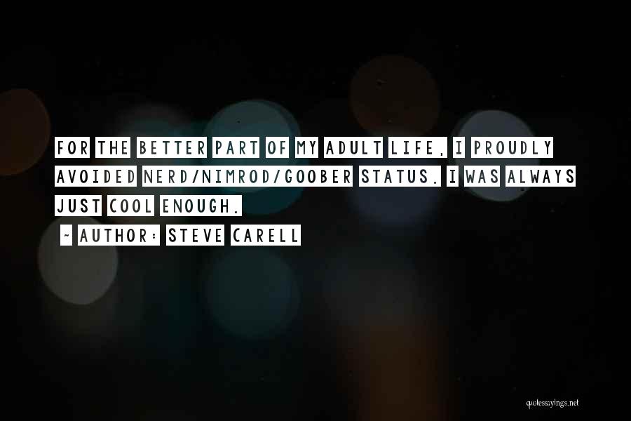 Steve Carell Quotes: For The Better Part Of My Adult Life, I Proudly Avoided Nerd/nimrod/goober Status. I Was Always Just Cool Enough.