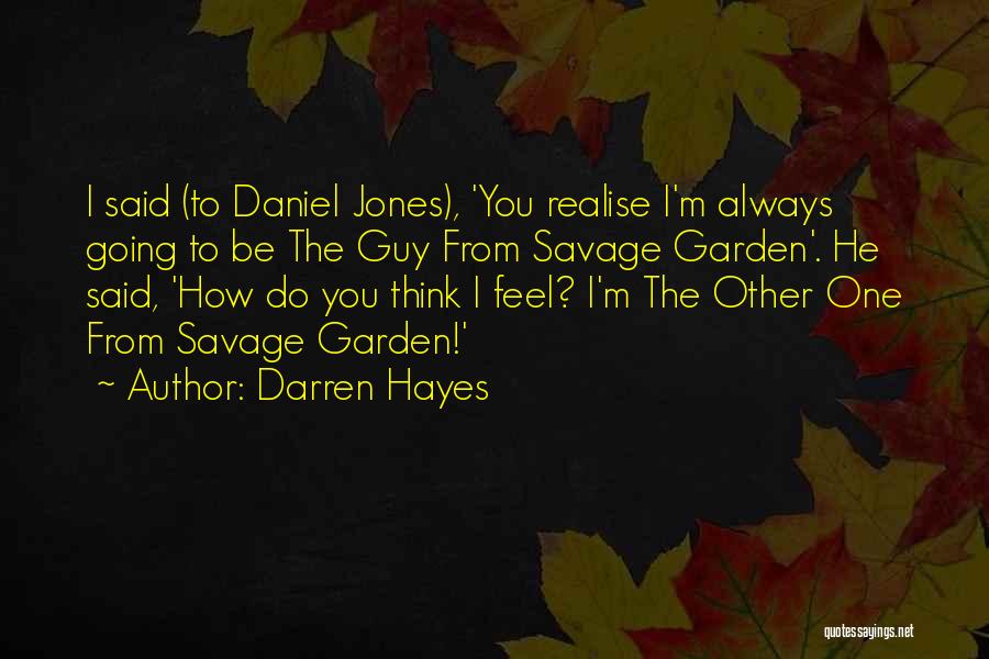 Darren Hayes Quotes: I Said (to Daniel Jones), 'you Realise I'm Always Going To Be The Guy From Savage Garden'. He Said, 'how