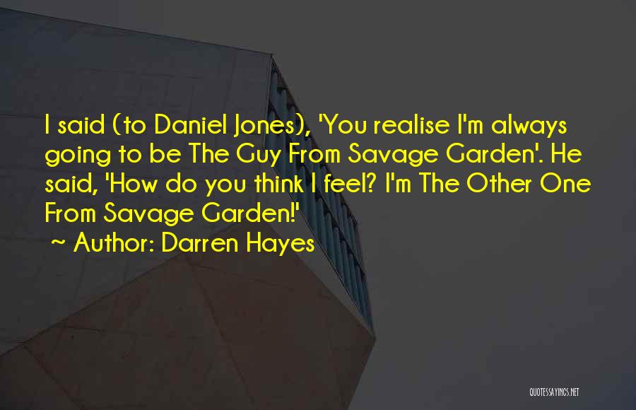 Darren Hayes Quotes: I Said (to Daniel Jones), 'you Realise I'm Always Going To Be The Guy From Savage Garden'. He Said, 'how