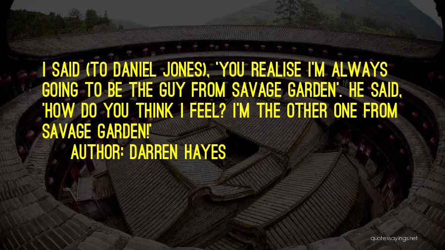 Darren Hayes Quotes: I Said (to Daniel Jones), 'you Realise I'm Always Going To Be The Guy From Savage Garden'. He Said, 'how