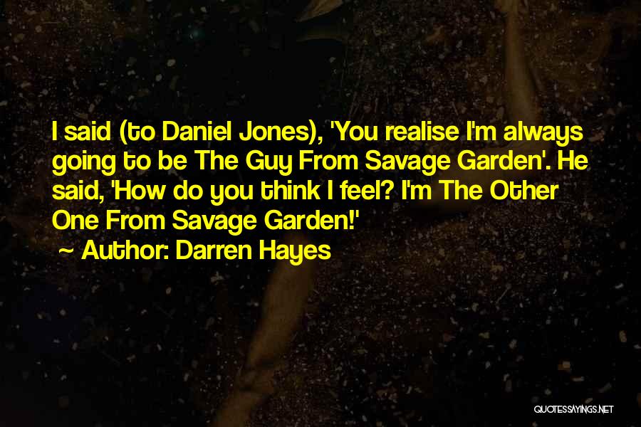 Darren Hayes Quotes: I Said (to Daniel Jones), 'you Realise I'm Always Going To Be The Guy From Savage Garden'. He Said, 'how
