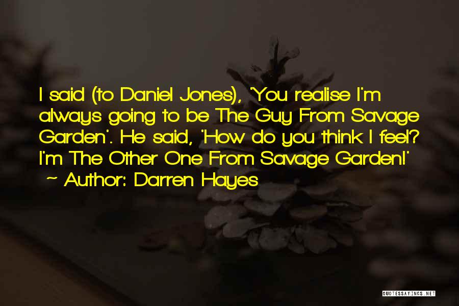 Darren Hayes Quotes: I Said (to Daniel Jones), 'you Realise I'm Always Going To Be The Guy From Savage Garden'. He Said, 'how