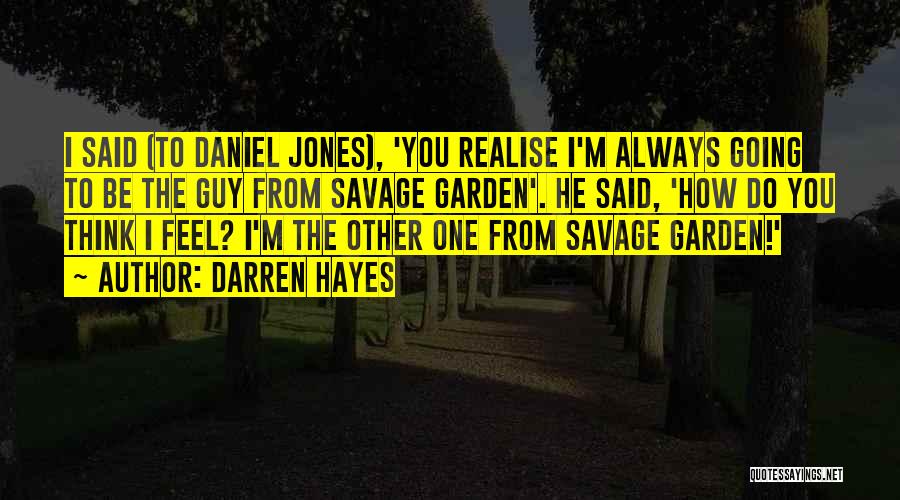 Darren Hayes Quotes: I Said (to Daniel Jones), 'you Realise I'm Always Going To Be The Guy From Savage Garden'. He Said, 'how