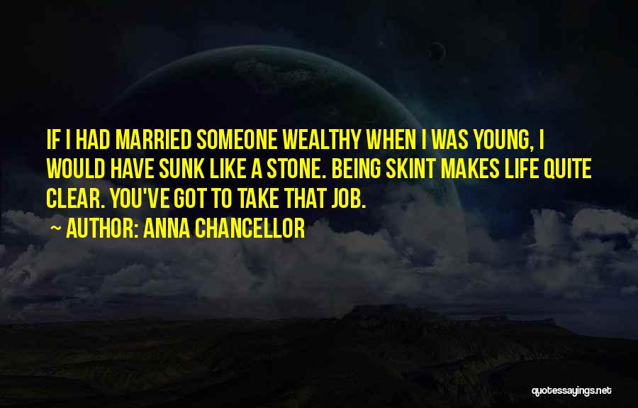 Anna Chancellor Quotes: If I Had Married Someone Wealthy When I Was Young, I Would Have Sunk Like A Stone. Being Skint Makes