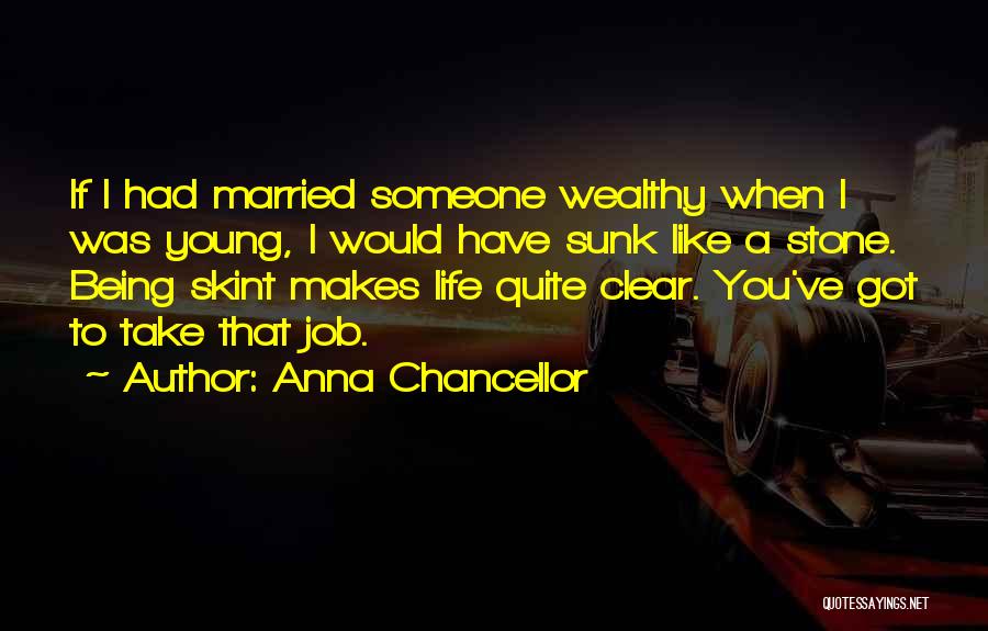 Anna Chancellor Quotes: If I Had Married Someone Wealthy When I Was Young, I Would Have Sunk Like A Stone. Being Skint Makes