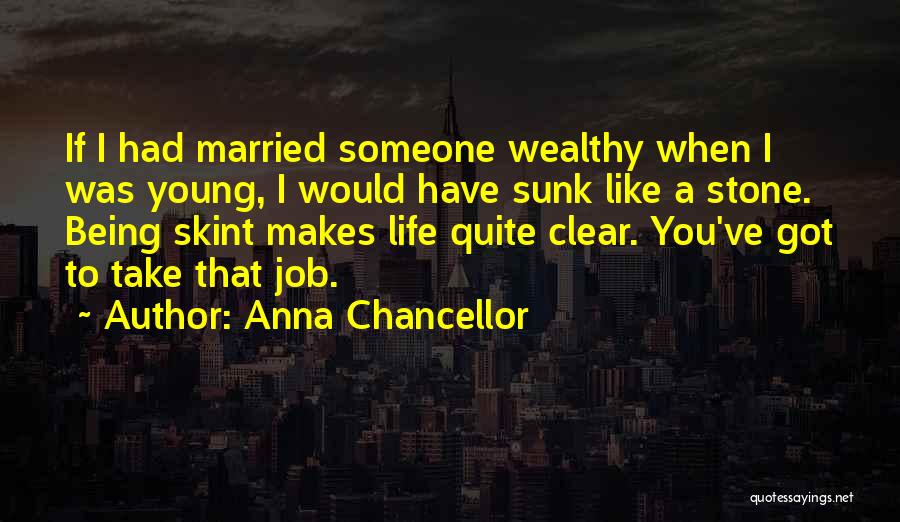 Anna Chancellor Quotes: If I Had Married Someone Wealthy When I Was Young, I Would Have Sunk Like A Stone. Being Skint Makes