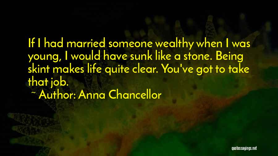 Anna Chancellor Quotes: If I Had Married Someone Wealthy When I Was Young, I Would Have Sunk Like A Stone. Being Skint Makes