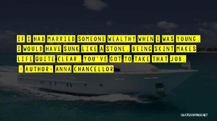 Anna Chancellor Quotes: If I Had Married Someone Wealthy When I Was Young, I Would Have Sunk Like A Stone. Being Skint Makes