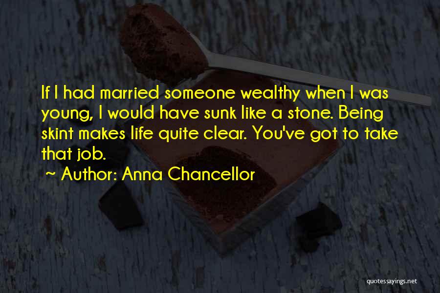 Anna Chancellor Quotes: If I Had Married Someone Wealthy When I Was Young, I Would Have Sunk Like A Stone. Being Skint Makes