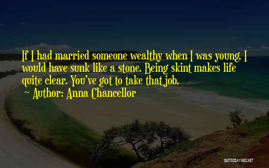 Anna Chancellor Quotes: If I Had Married Someone Wealthy When I Was Young, I Would Have Sunk Like A Stone. Being Skint Makes