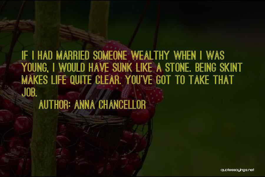Anna Chancellor Quotes: If I Had Married Someone Wealthy When I Was Young, I Would Have Sunk Like A Stone. Being Skint Makes