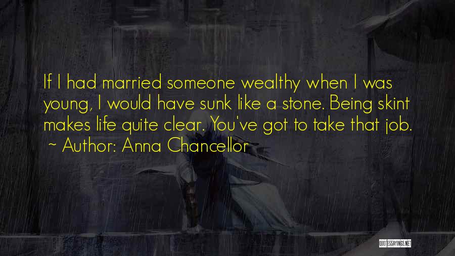 Anna Chancellor Quotes: If I Had Married Someone Wealthy When I Was Young, I Would Have Sunk Like A Stone. Being Skint Makes