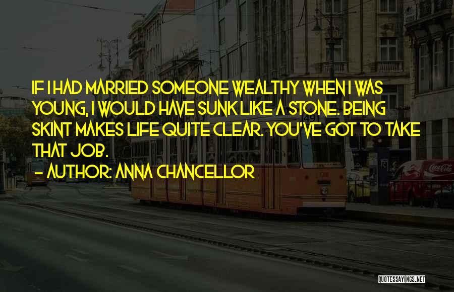 Anna Chancellor Quotes: If I Had Married Someone Wealthy When I Was Young, I Would Have Sunk Like A Stone. Being Skint Makes