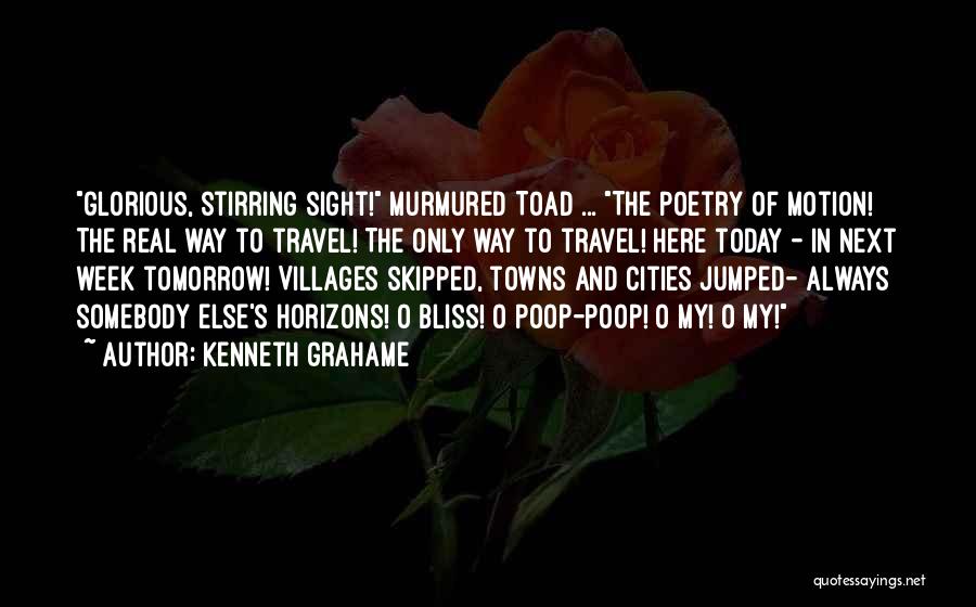 Kenneth Grahame Quotes: Glorious, Stirring Sight! Murmured Toad ... The Poetry Of Motion! The Real Way To Travel! The Only Way To Travel!