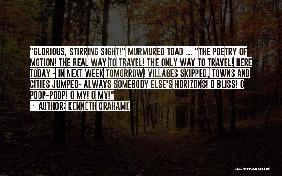 Kenneth Grahame Quotes: Glorious, Stirring Sight! Murmured Toad ... The Poetry Of Motion! The Real Way To Travel! The Only Way To Travel!