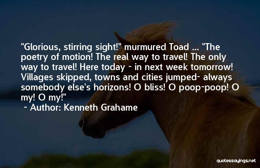 Kenneth Grahame Quotes: Glorious, Stirring Sight! Murmured Toad ... The Poetry Of Motion! The Real Way To Travel! The Only Way To Travel!