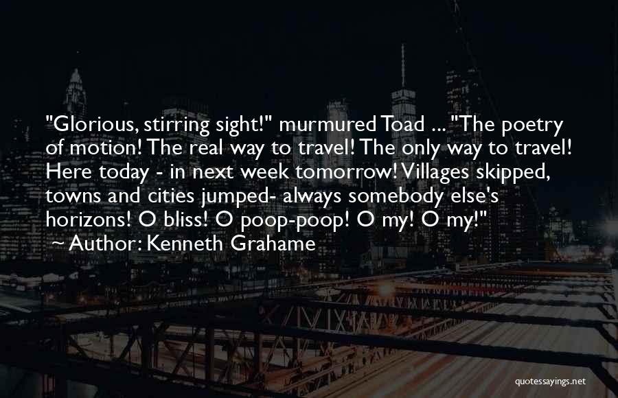 Kenneth Grahame Quotes: Glorious, Stirring Sight! Murmured Toad ... The Poetry Of Motion! The Real Way To Travel! The Only Way To Travel!