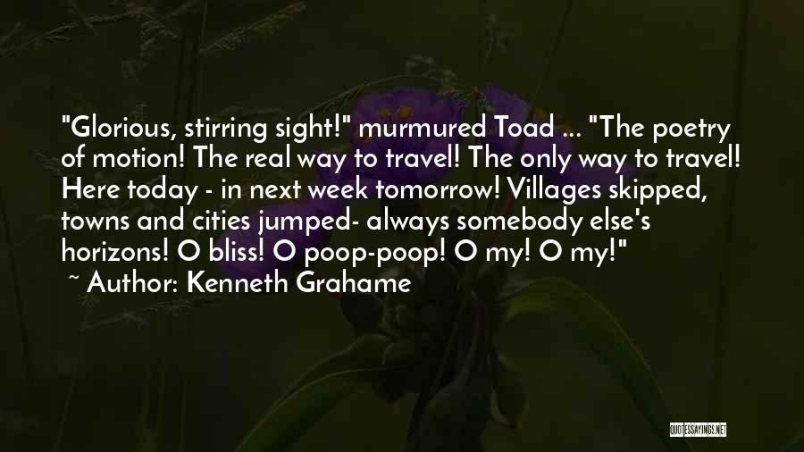 Kenneth Grahame Quotes: Glorious, Stirring Sight! Murmured Toad ... The Poetry Of Motion! The Real Way To Travel! The Only Way To Travel!