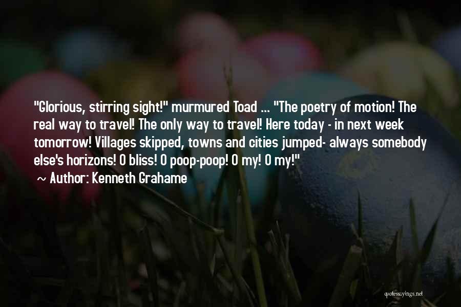 Kenneth Grahame Quotes: Glorious, Stirring Sight! Murmured Toad ... The Poetry Of Motion! The Real Way To Travel! The Only Way To Travel!