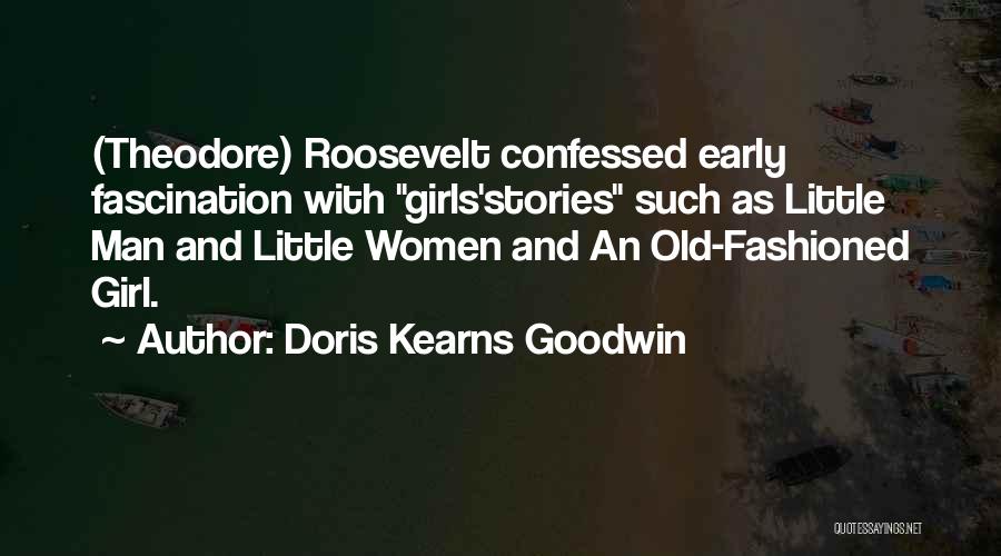 Doris Kearns Goodwin Quotes: (theodore) Roosevelt Confessed Early Fascination With Girls'stories Such As Little Man And Little Women And An Old-fashioned Girl.