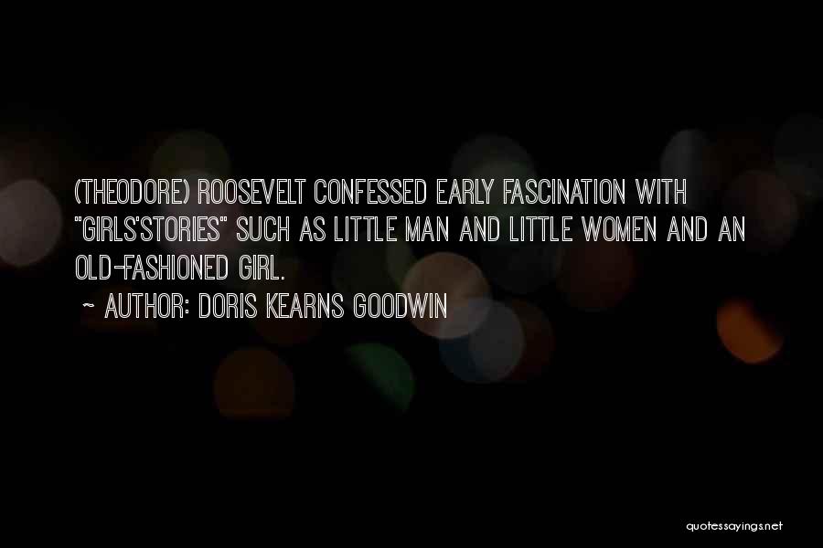 Doris Kearns Goodwin Quotes: (theodore) Roosevelt Confessed Early Fascination With Girls'stories Such As Little Man And Little Women And An Old-fashioned Girl.