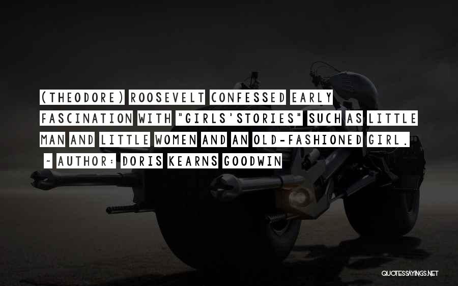 Doris Kearns Goodwin Quotes: (theodore) Roosevelt Confessed Early Fascination With Girls'stories Such As Little Man And Little Women And An Old-fashioned Girl.