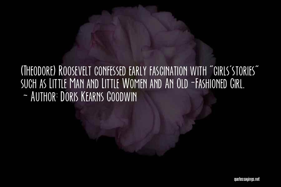 Doris Kearns Goodwin Quotes: (theodore) Roosevelt Confessed Early Fascination With Girls'stories Such As Little Man And Little Women And An Old-fashioned Girl.