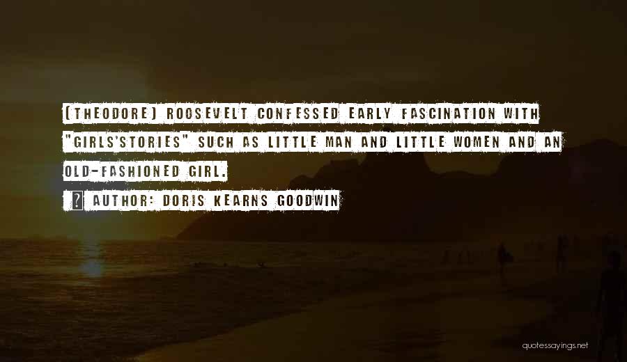 Doris Kearns Goodwin Quotes: (theodore) Roosevelt Confessed Early Fascination With Girls'stories Such As Little Man And Little Women And An Old-fashioned Girl.