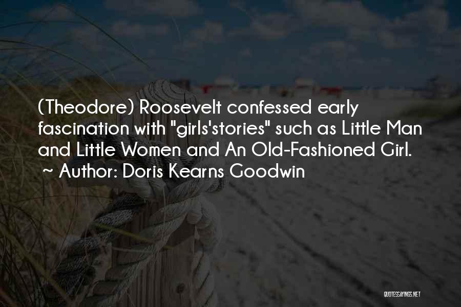 Doris Kearns Goodwin Quotes: (theodore) Roosevelt Confessed Early Fascination With Girls'stories Such As Little Man And Little Women And An Old-fashioned Girl.