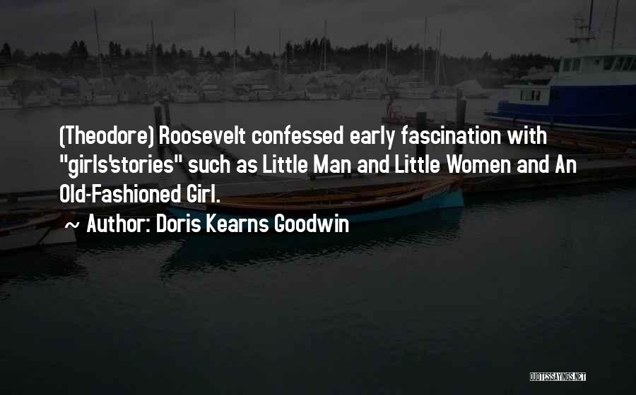 Doris Kearns Goodwin Quotes: (theodore) Roosevelt Confessed Early Fascination With Girls'stories Such As Little Man And Little Women And An Old-fashioned Girl.