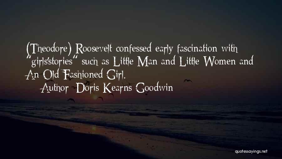 Doris Kearns Goodwin Quotes: (theodore) Roosevelt Confessed Early Fascination With Girls'stories Such As Little Man And Little Women And An Old-fashioned Girl.