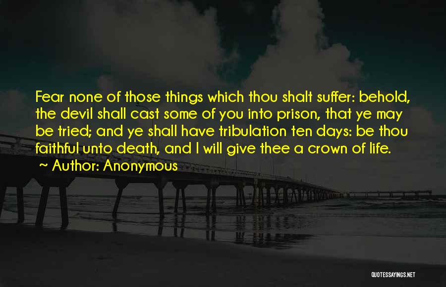 Anonymous Quotes: Fear None Of Those Things Which Thou Shalt Suffer: Behold, The Devil Shall Cast Some Of You Into Prison, That
